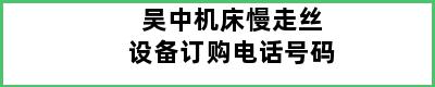 吴中机床慢走丝设备订购电话号码