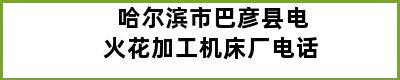 哈尔滨市巴彦县电火花加工机床厂电话