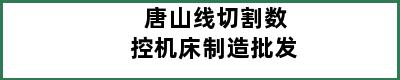 唐山线切割数控机床制造批发