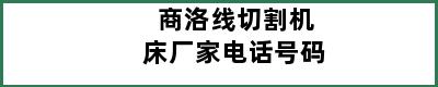 商洛线切割机床厂家电话号码