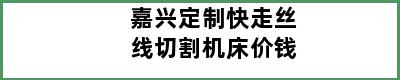 嘉兴定制快走丝线切割机床价钱