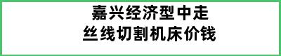 嘉兴经济型中走丝线切割机床价钱