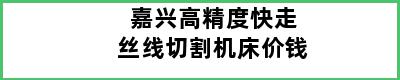 嘉兴高精度快走丝线切割机床价钱