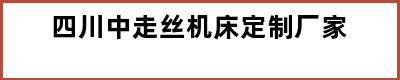 四川中走丝机床定制厂家