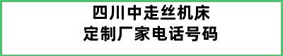 四川中走丝机床定制厂家电话号码