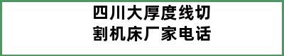 四川大厚度线切割机床厂家电话