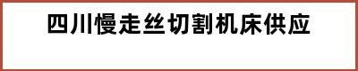 四川慢走丝切割机床供应