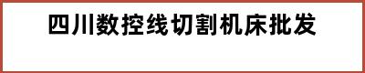 四川数控线切割机床批发