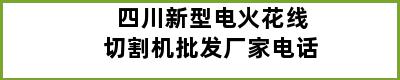 四川新型电火花线切割机批发厂家电话