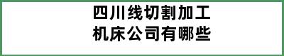 四川线切割加工机床公司有哪些