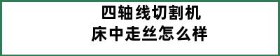 四轴线切割机床中走丝怎么样