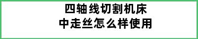 四轴线切割机床中走丝怎么样使用