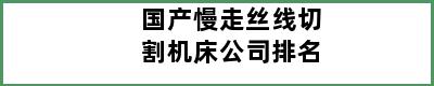 国产慢走丝线切割机床公司排名