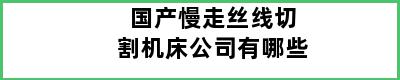 国产慢走丝线切割机床公司有哪些