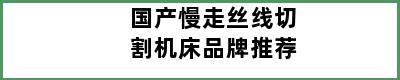 国产慢走丝线切割机床品牌推荐