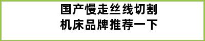 国产慢走丝线切割机床品牌推荐一下