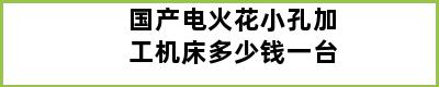 国产电火花小孔加工机床多少钱一台