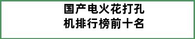 国产电火花打孔机排行榜前十名