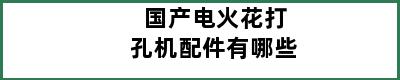 国产电火花打孔机配件有哪些