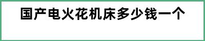 国产电火花机床多少钱一个