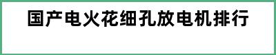 国产电火花细孔放电机排行