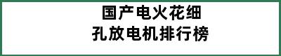 国产电火花细孔放电机排行榜