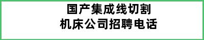 国产集成线切割机床公司招聘电话