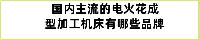 国内主流的电火花成型加工机床有哪些品牌