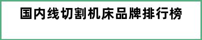 国内线切割机床品牌排行榜