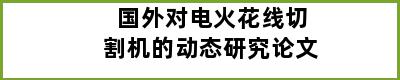 国外对电火花线切割机的动态研究论文