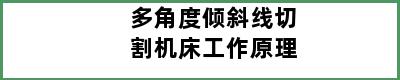 多角度倾斜线切割机床工作原理