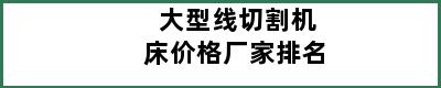 大型线切割机床价格厂家排名