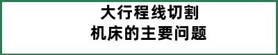 大行程线切割机床的主要问题