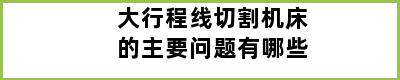 大行程线切割机床的主要问题有哪些