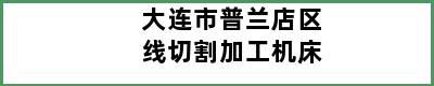 大连市普兰店区线切割加工机床