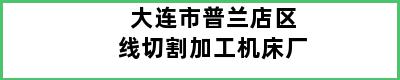 大连市普兰店区线切割加工机床厂