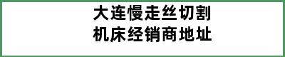 大连慢走丝切割机床经销商地址