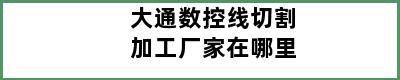 大通数控线切割加工厂家在哪里