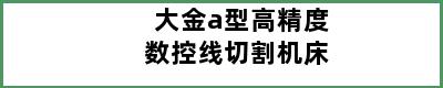 大金a型高精度数控线切割机床