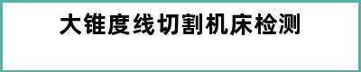 大锥度线切割机床检测