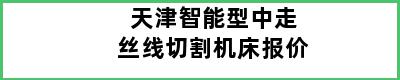 天津智能型中走丝线切割机床报价