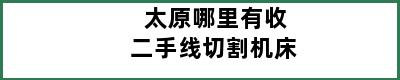 太原哪里有收二手线切割机床