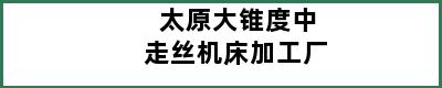 太原大锥度中走丝机床加工厂