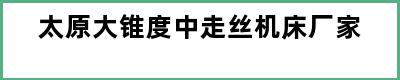 太原大锥度中走丝机床厂家