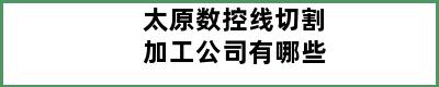 太原数控线切割加工公司有哪些