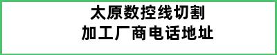 太原数控线切割加工厂商电话地址