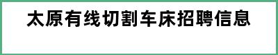 太原有线切割车床招聘信息