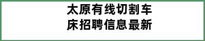 太原有线切割车床招聘信息最新