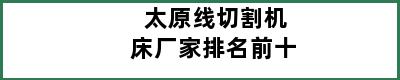 太原线切割机床厂家排名前十