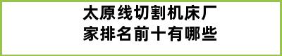 太原线切割机床厂家排名前十有哪些